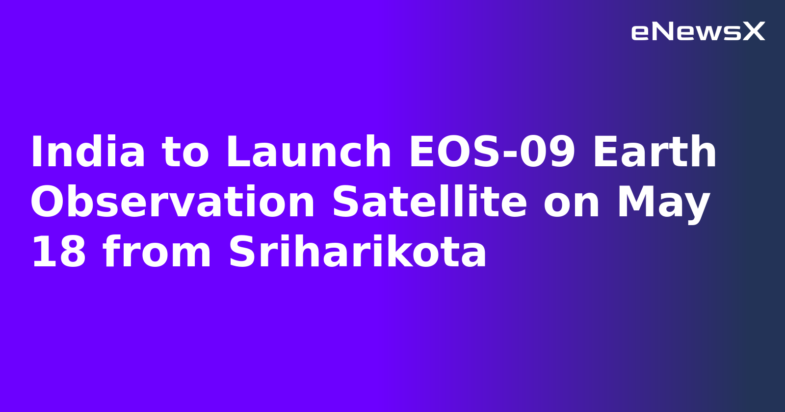 India to Launch EOS-09 Earth Observation Satellite on May 18 from Sriharikota