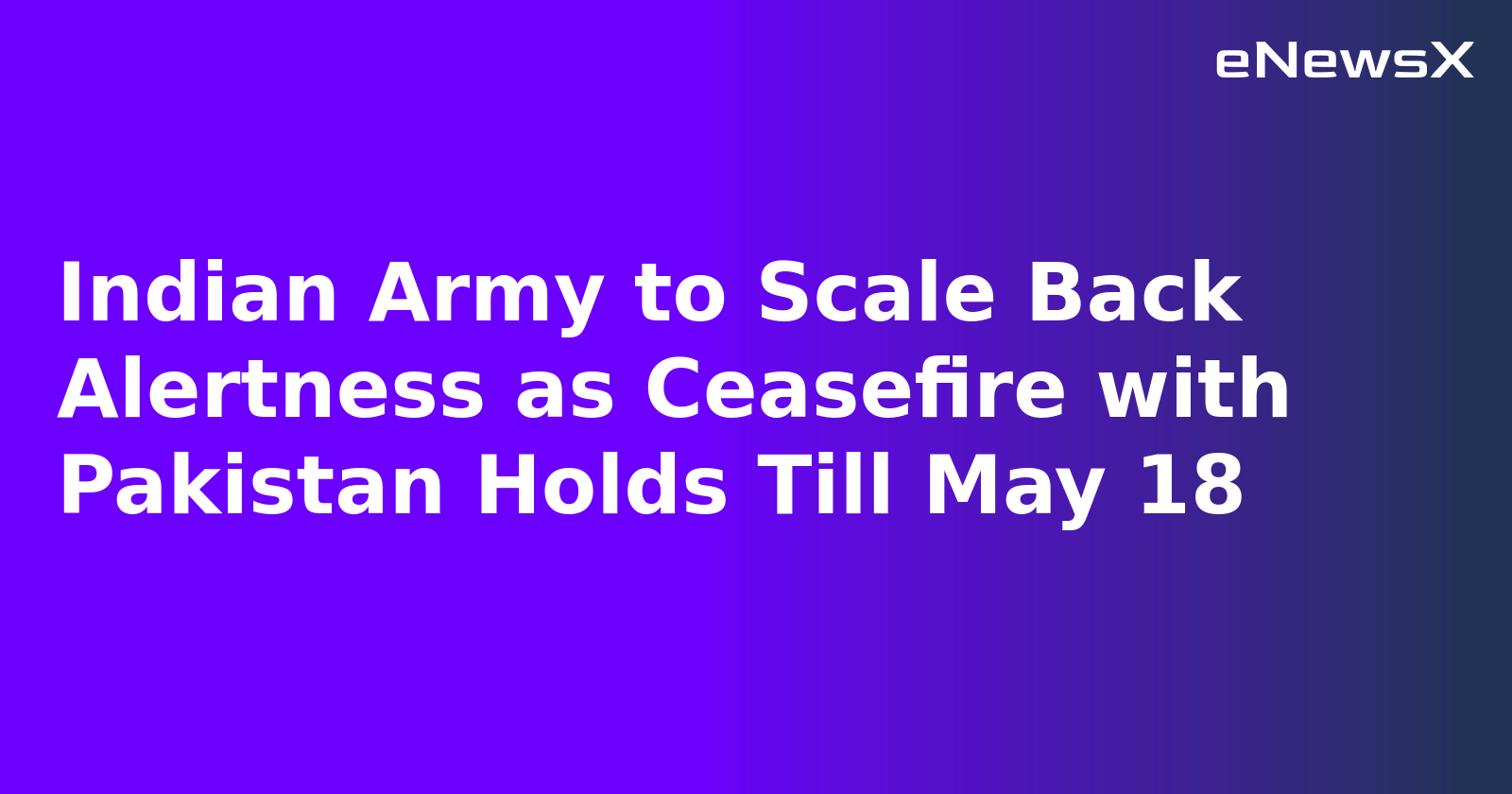 Indian Army to Scale Back Alertness as Ceasefire with Pakistan Holds Till May 18