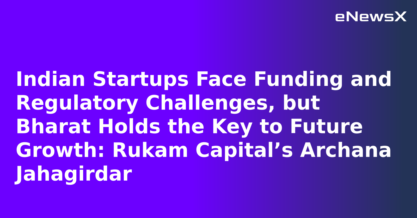 Indian Startups Face Funding and Regulatory Challenges, but Bharat Holds the Key to Future Growth: Rukam Capital’s Archana Jahagirdar