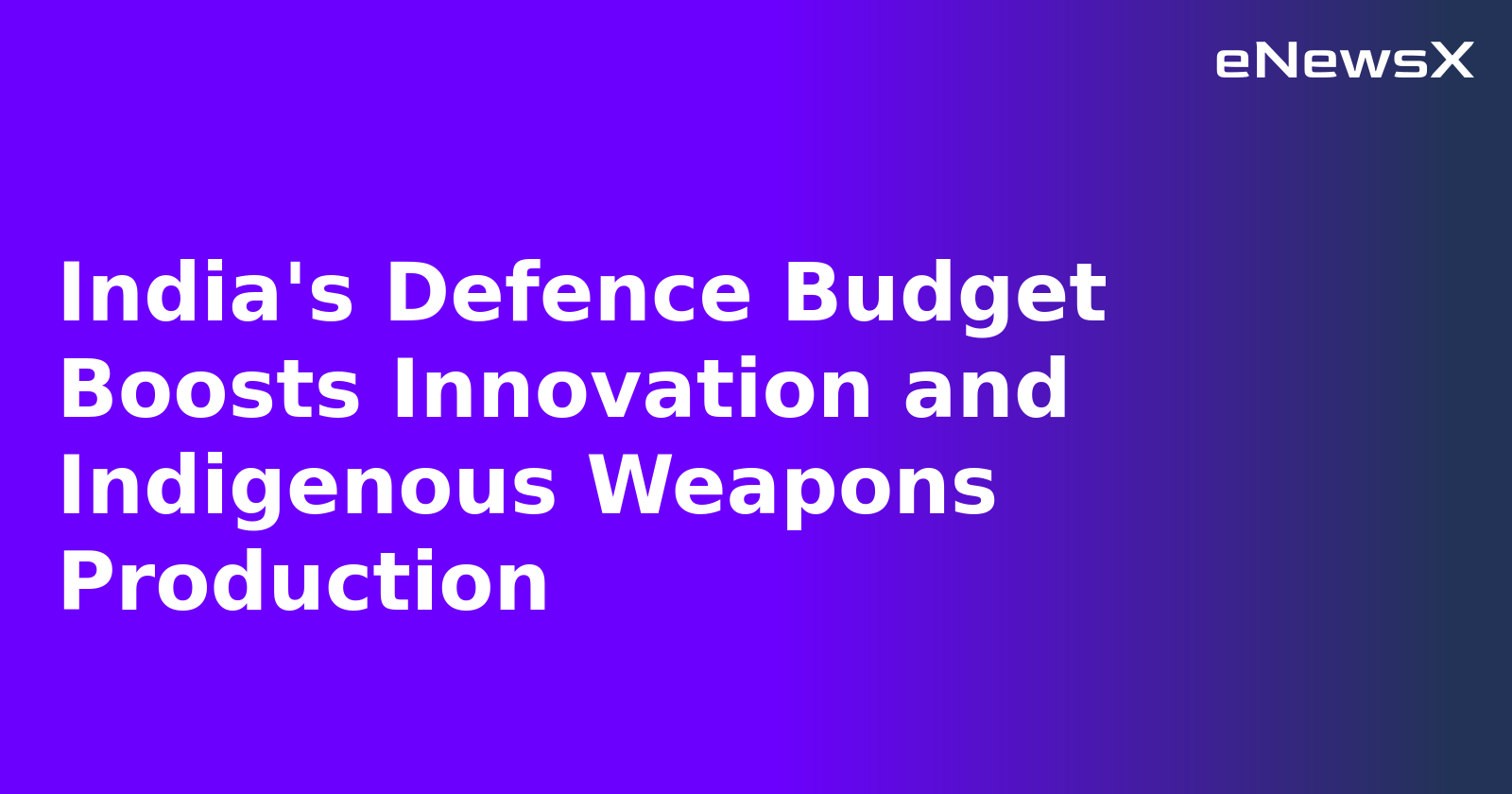 India's Defence Budget Boosts Innovation and Indigenous Weapons Production