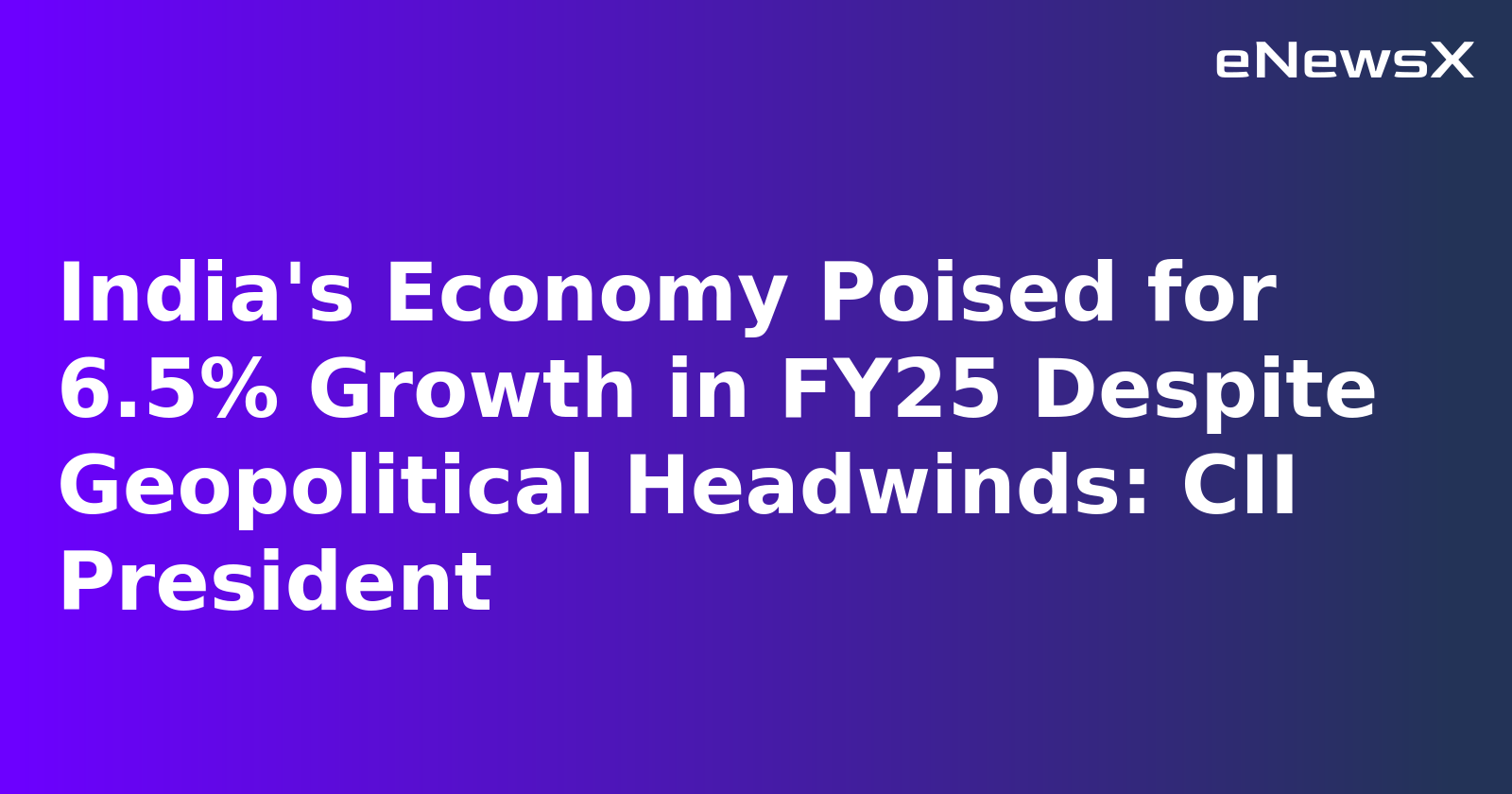 India's Economy Poised for 6.5% Growth in FY25 Despite Geopolitical Headwinds: CII President