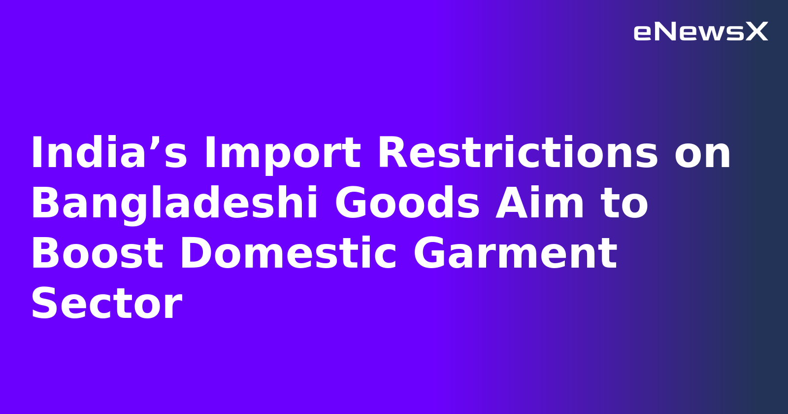 India’s Import Restrictions on Bangladeshi Goods Aim to Boost Domestic Garment Sector