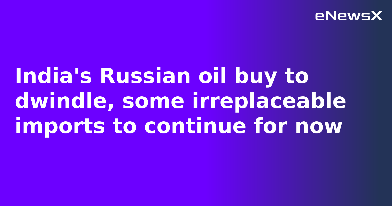 India's Russian oil buy to dwindle, some irreplaceable imports to continue for now