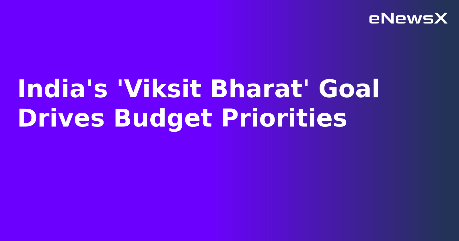 India's 'Viksit Bharat' Goal Drives Budget Priorities