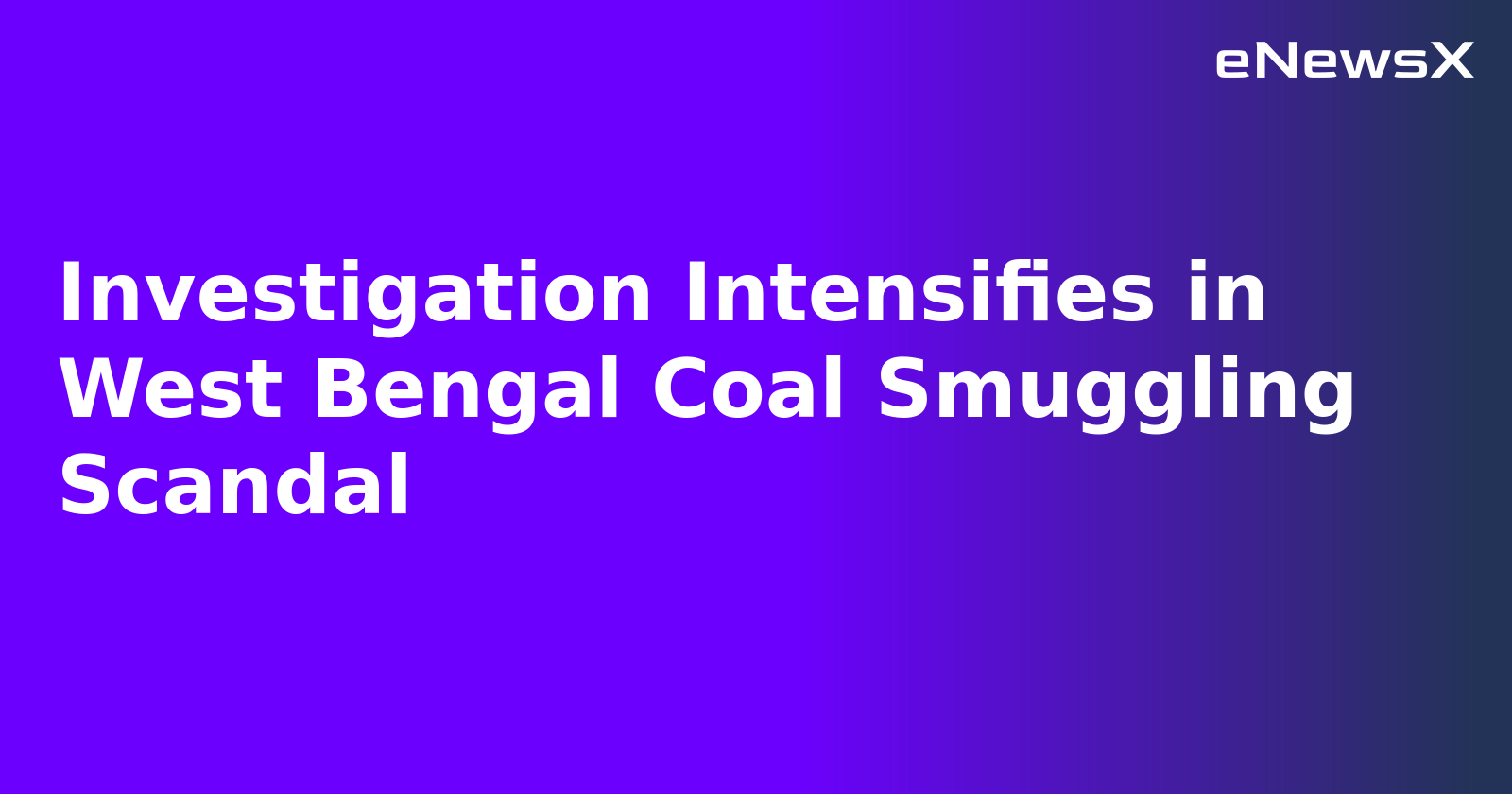 Investigation Intensifies in West Bengal Coal Smuggling Scandal