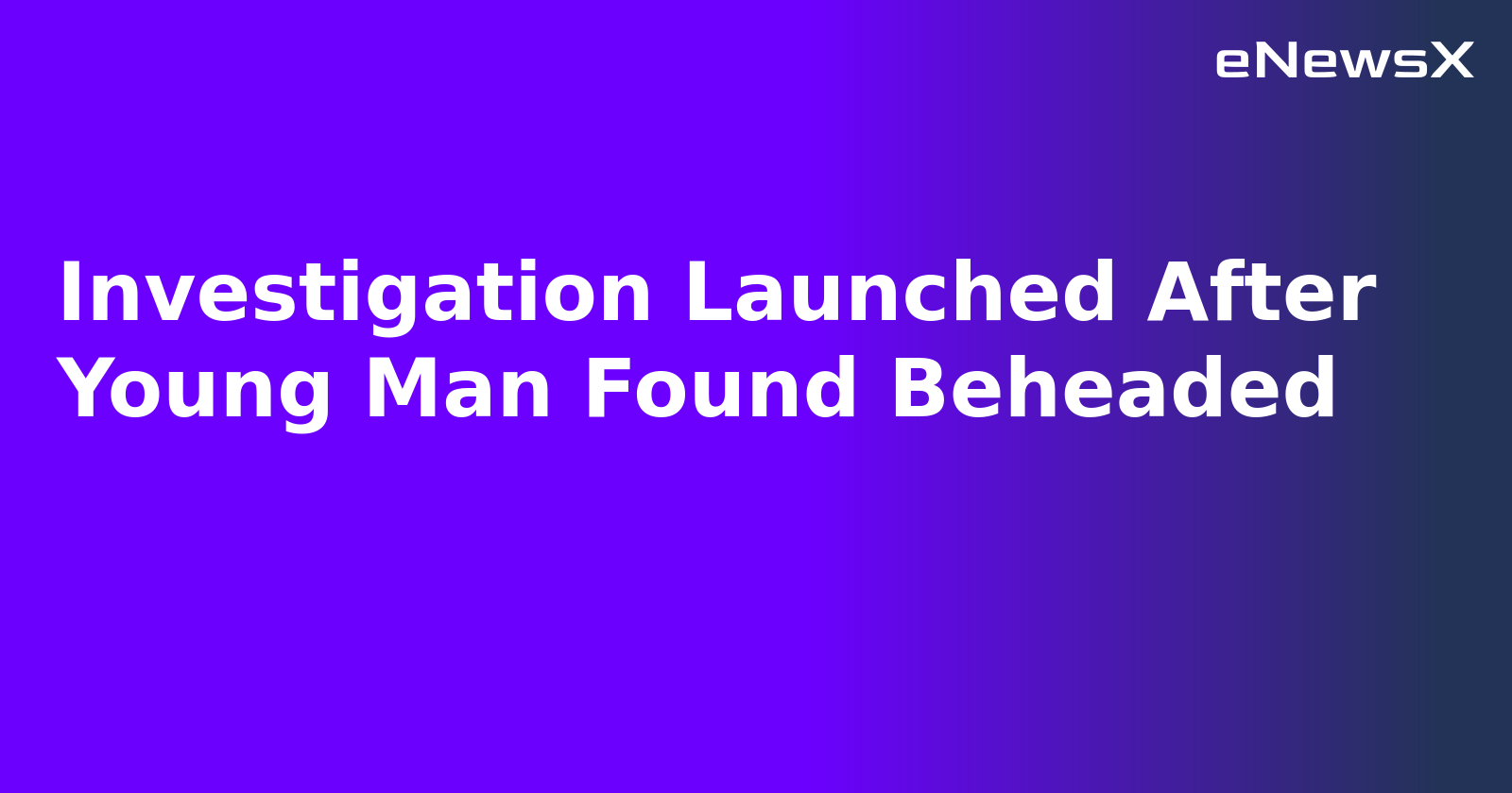 Investigation Launched After Young Man Found Beheaded