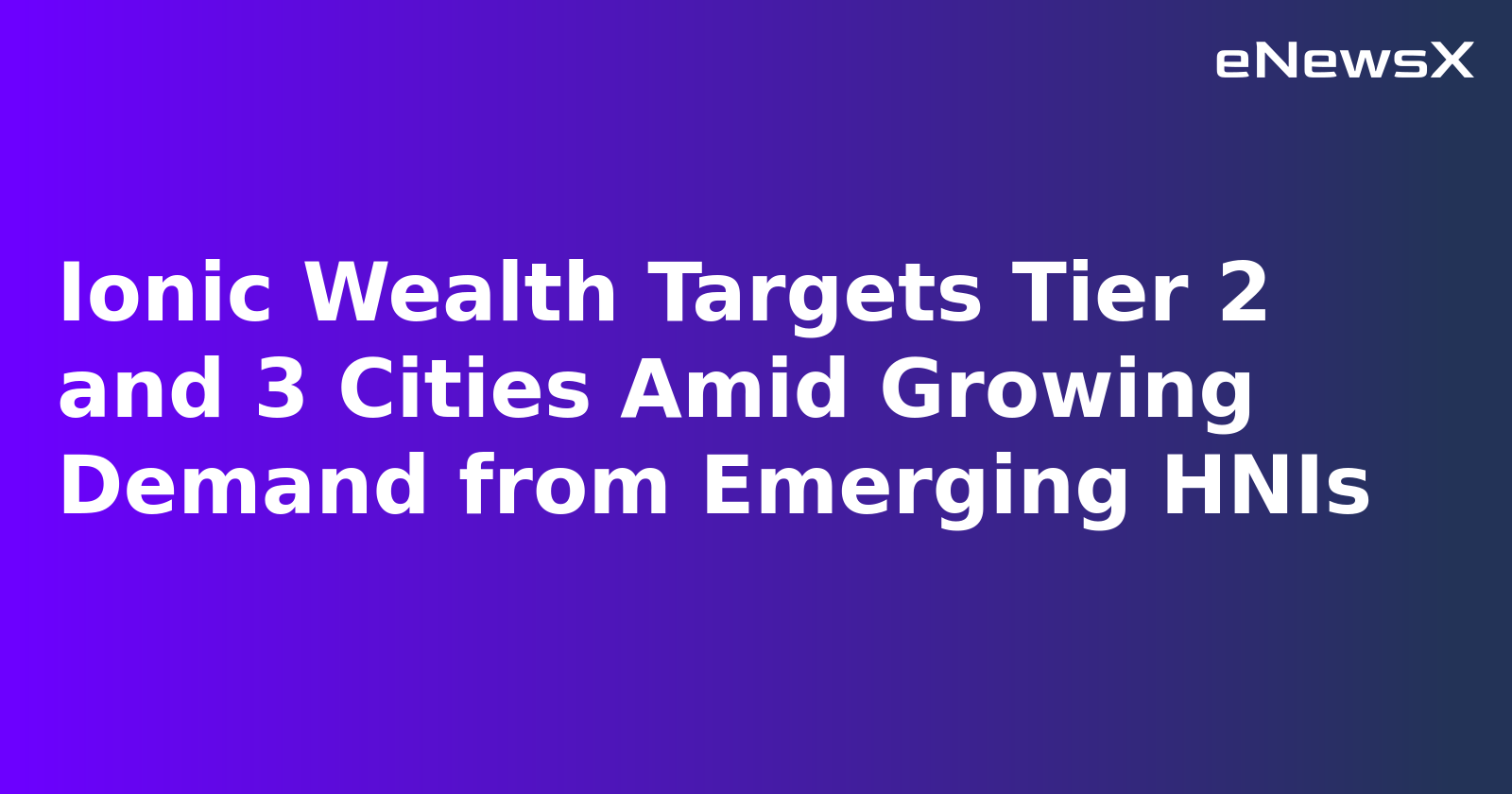 Ionic Wealth Targets Tier 2 and 3 Cities Amid Growing Demand from Emerging HNIs