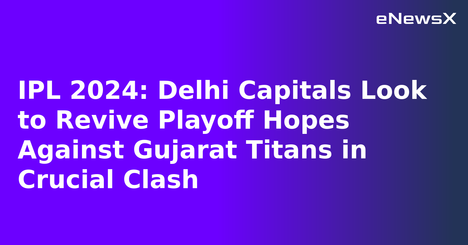 IPL 2024: Delhi Capitals Look to Revive Playoff Hopes Against Gujarat Titans in Crucial Clash