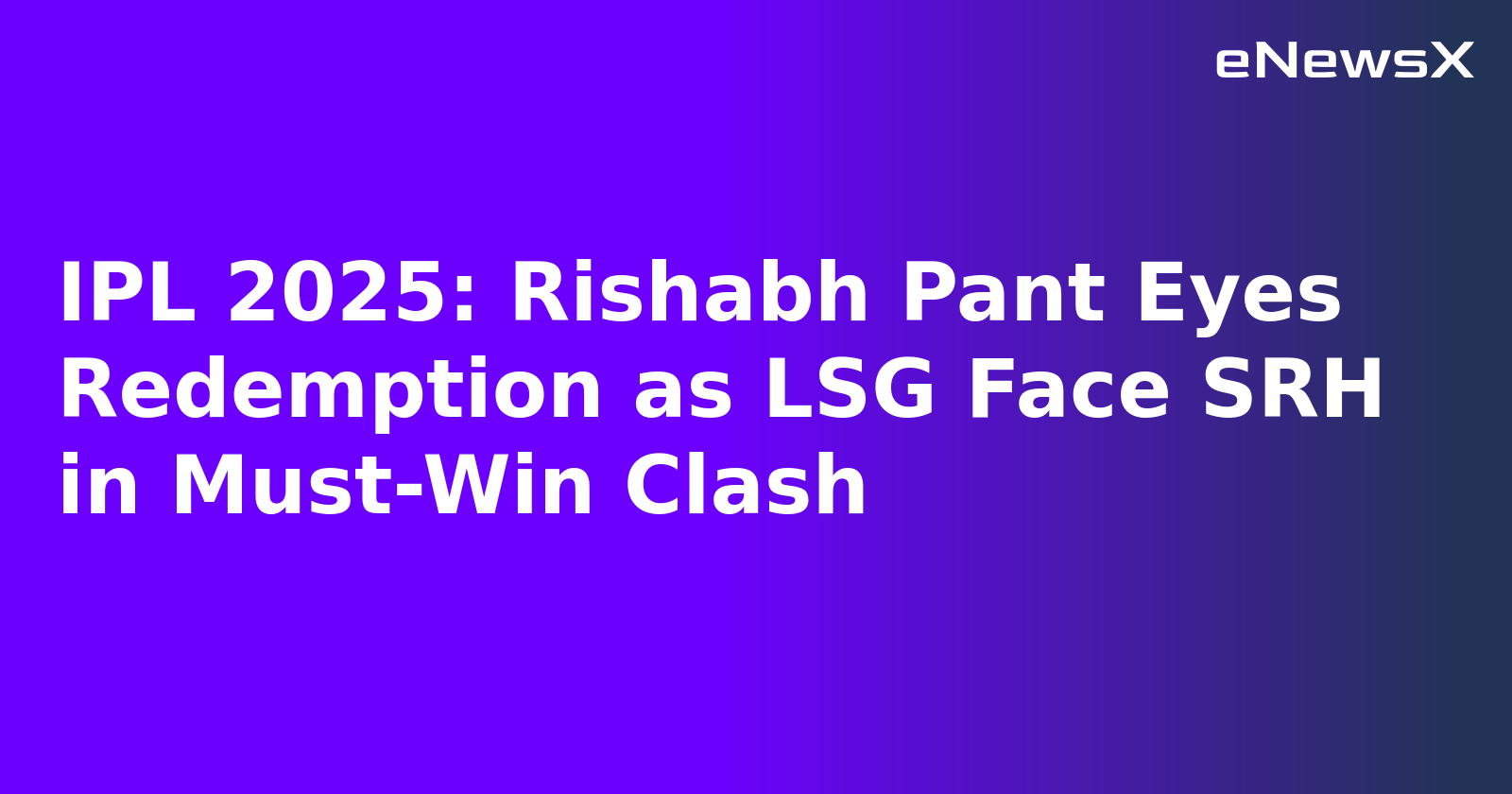 IPL 2025: Rishabh Pant Eyes Redemption as LSG Face SRH in Must-Win Clash