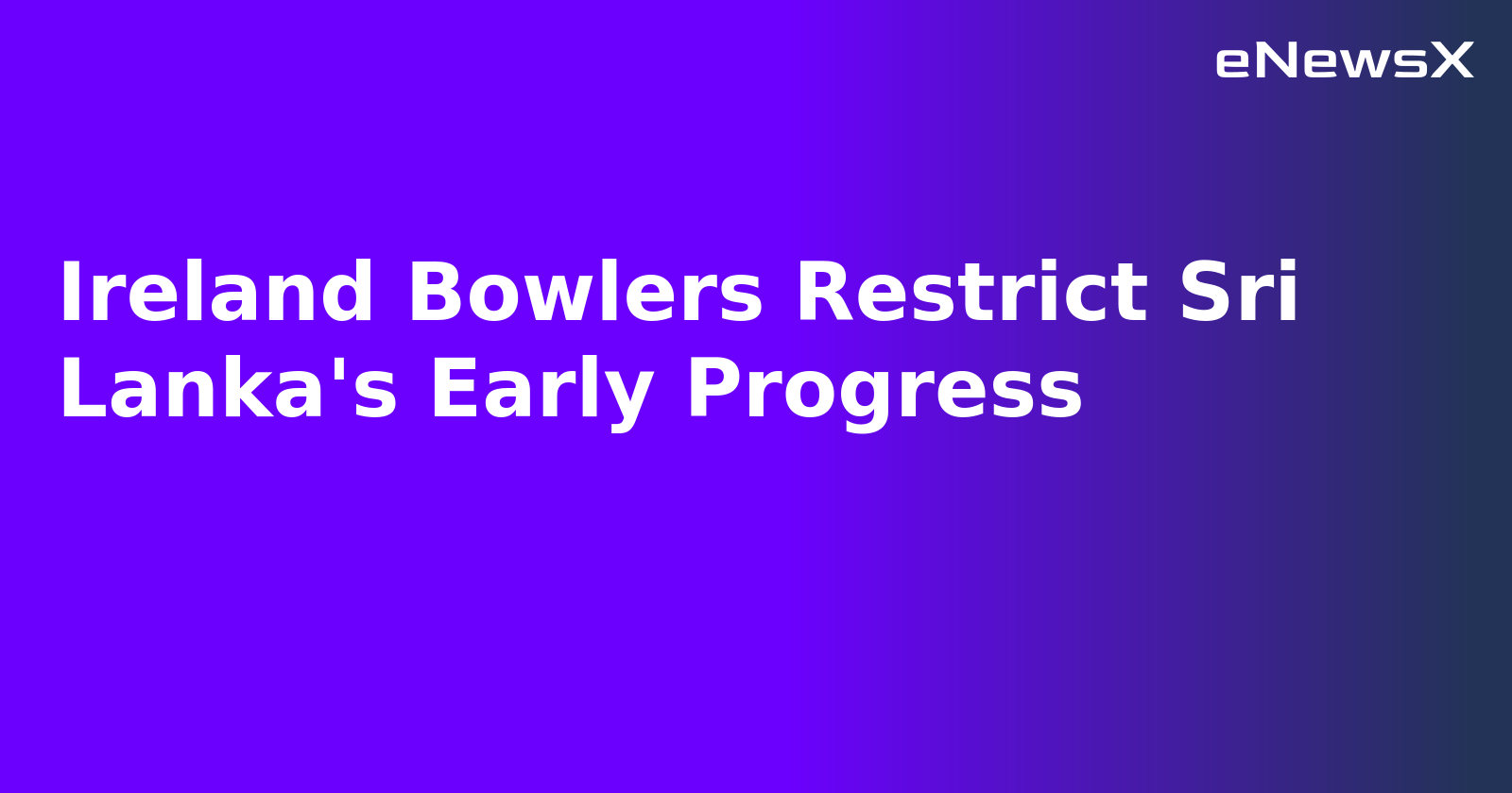 Ireland Bowlers Restrict Sri Lanka's Early Progress