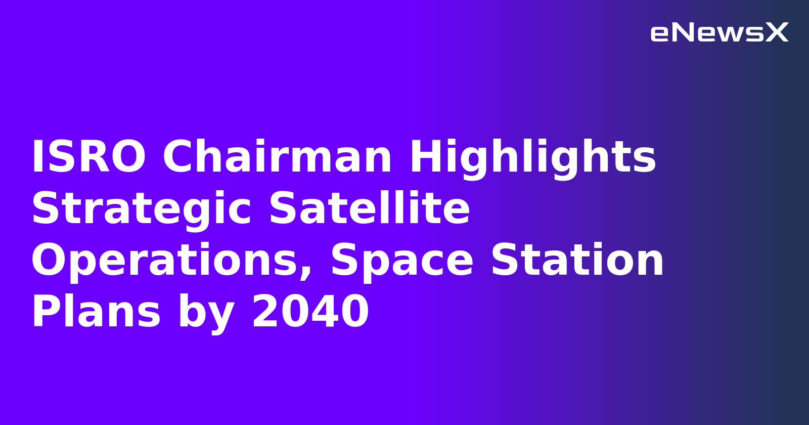 ISRO Chairman Highlights Strategic Satellite Operations, Space Station Plans by 2040