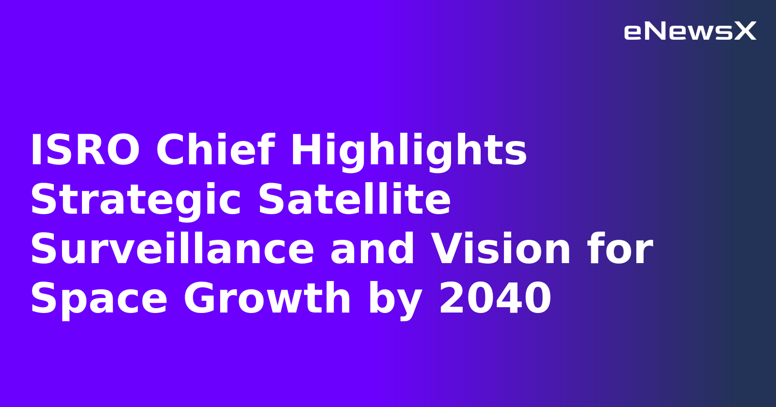 ISRO Chief Highlights Strategic Satellite Surveillance and Vision for Space Growth by 2040