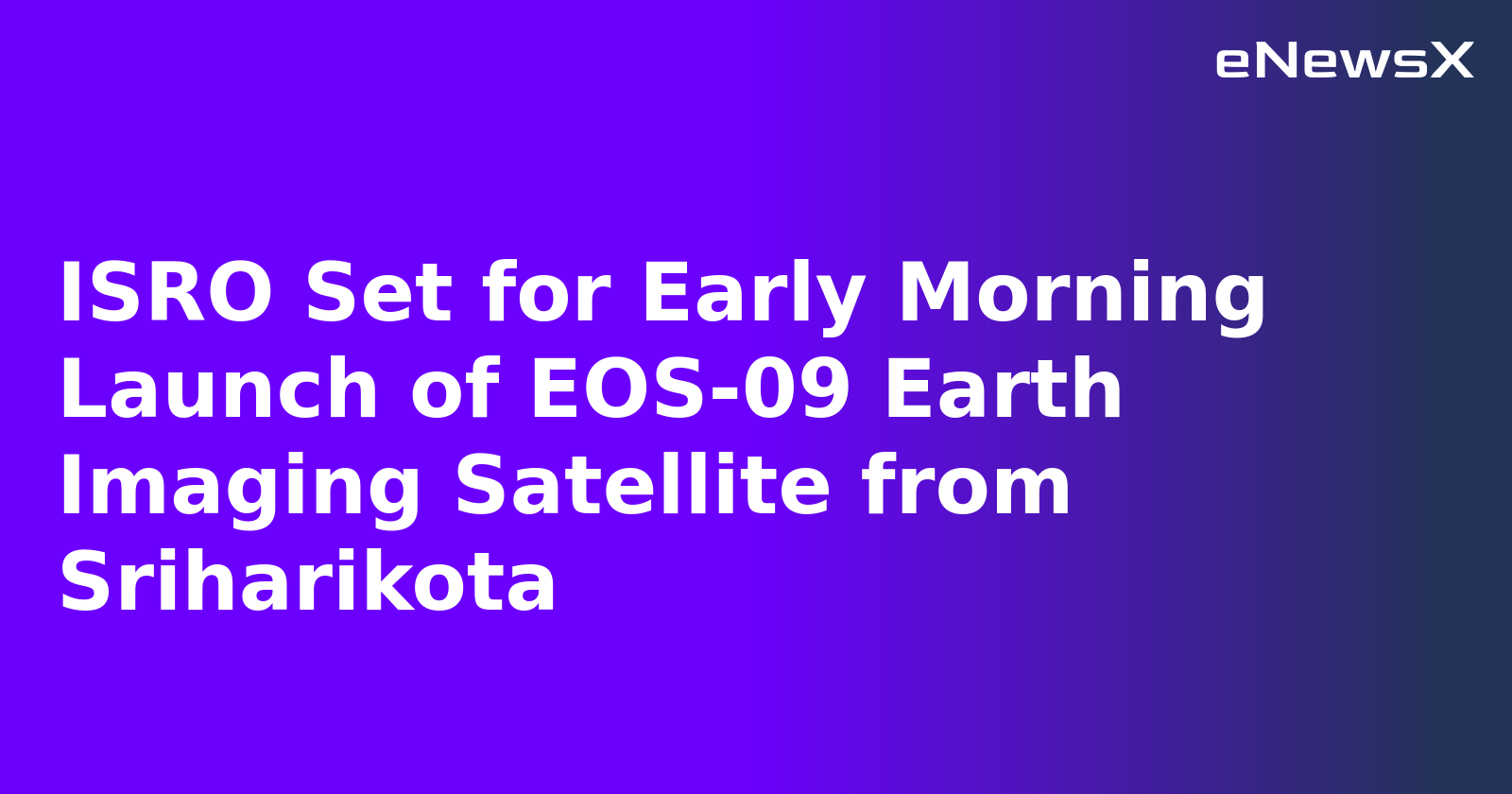 ISRO Set for Early Morning Launch of EOS-09 Earth Imaging Satellite from Sriharikota