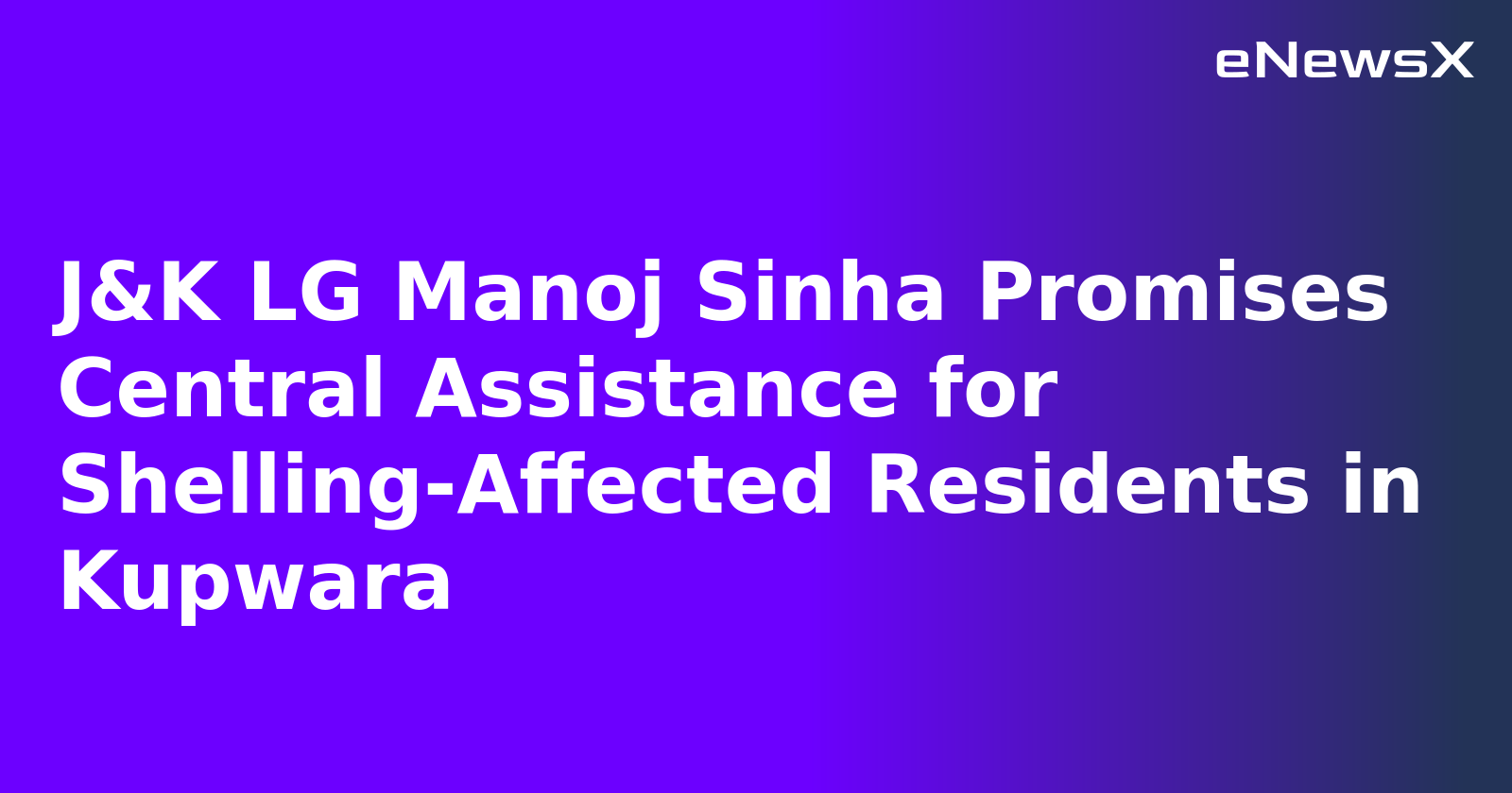 J&K LG Manoj Sinha Promises Central Assistance for Shelling-Affected Residents in Kupwara