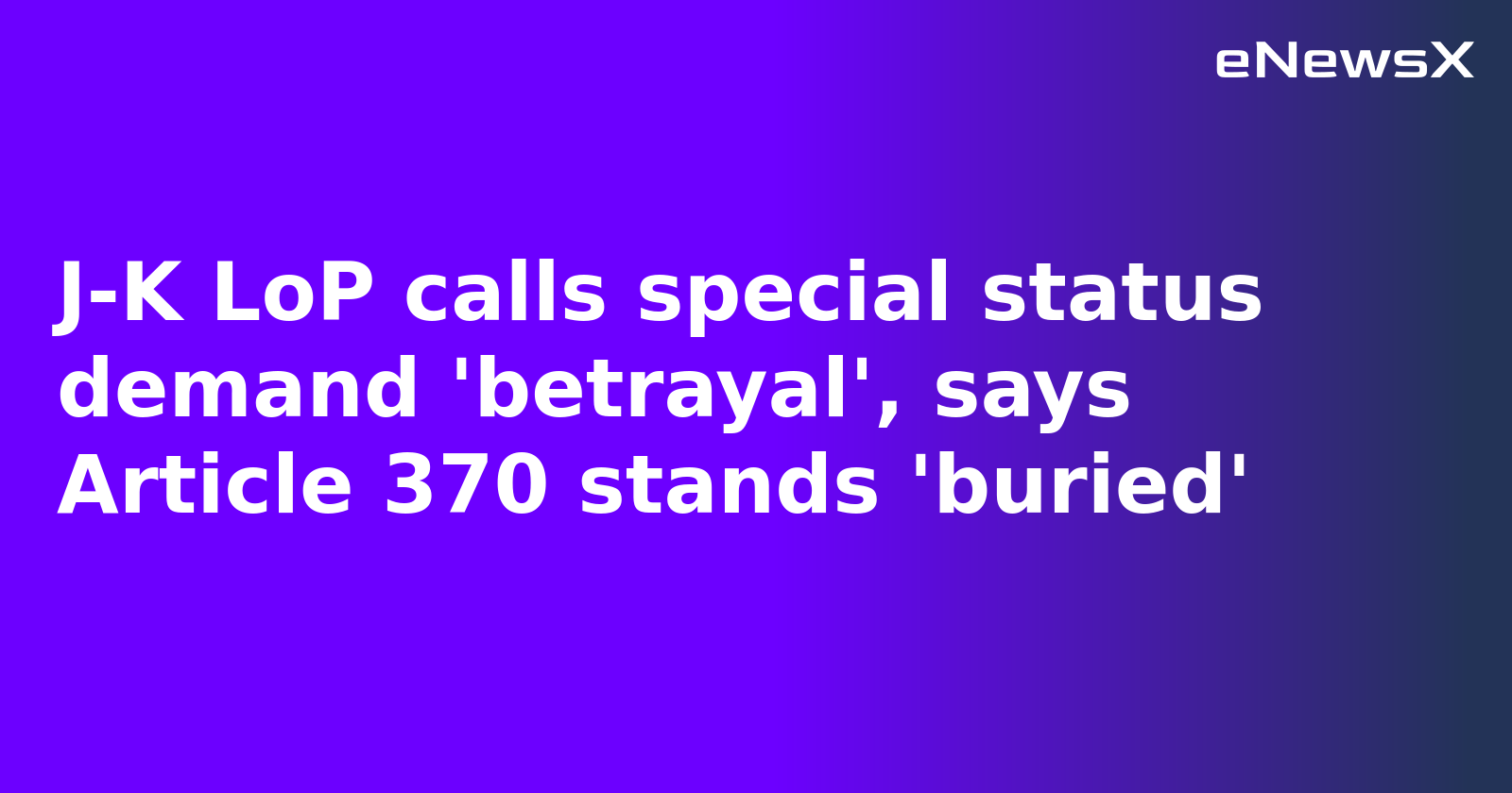 J-K LoP calls special status demand 'betrayal', says Article 370 stands 'buried'