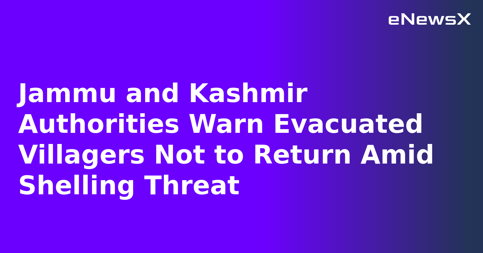 Jammu and Kashmir Authorities Warn Evacuated Villagers Not to Return Amid Shelling Threat