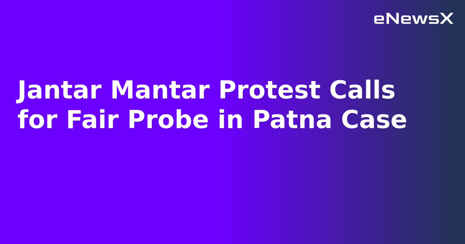 Jantar Mantar Protest Calls for Fair Probe in Patna Case