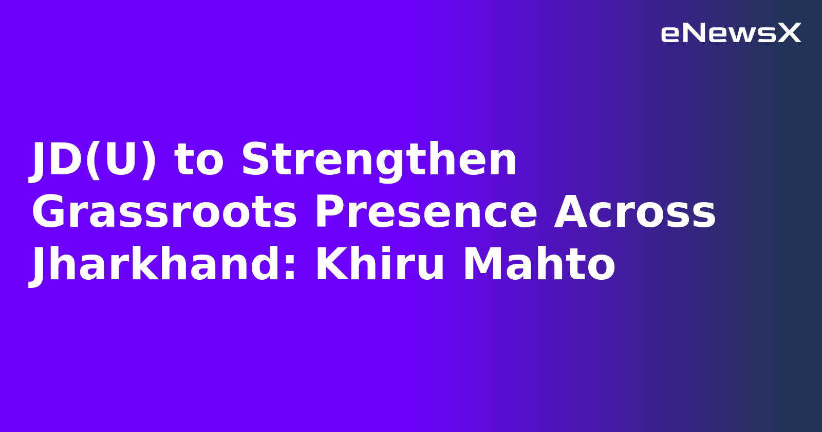 JD(U) to Strengthen Grassroots Presence Across Jharkhand: Khiru Mahto