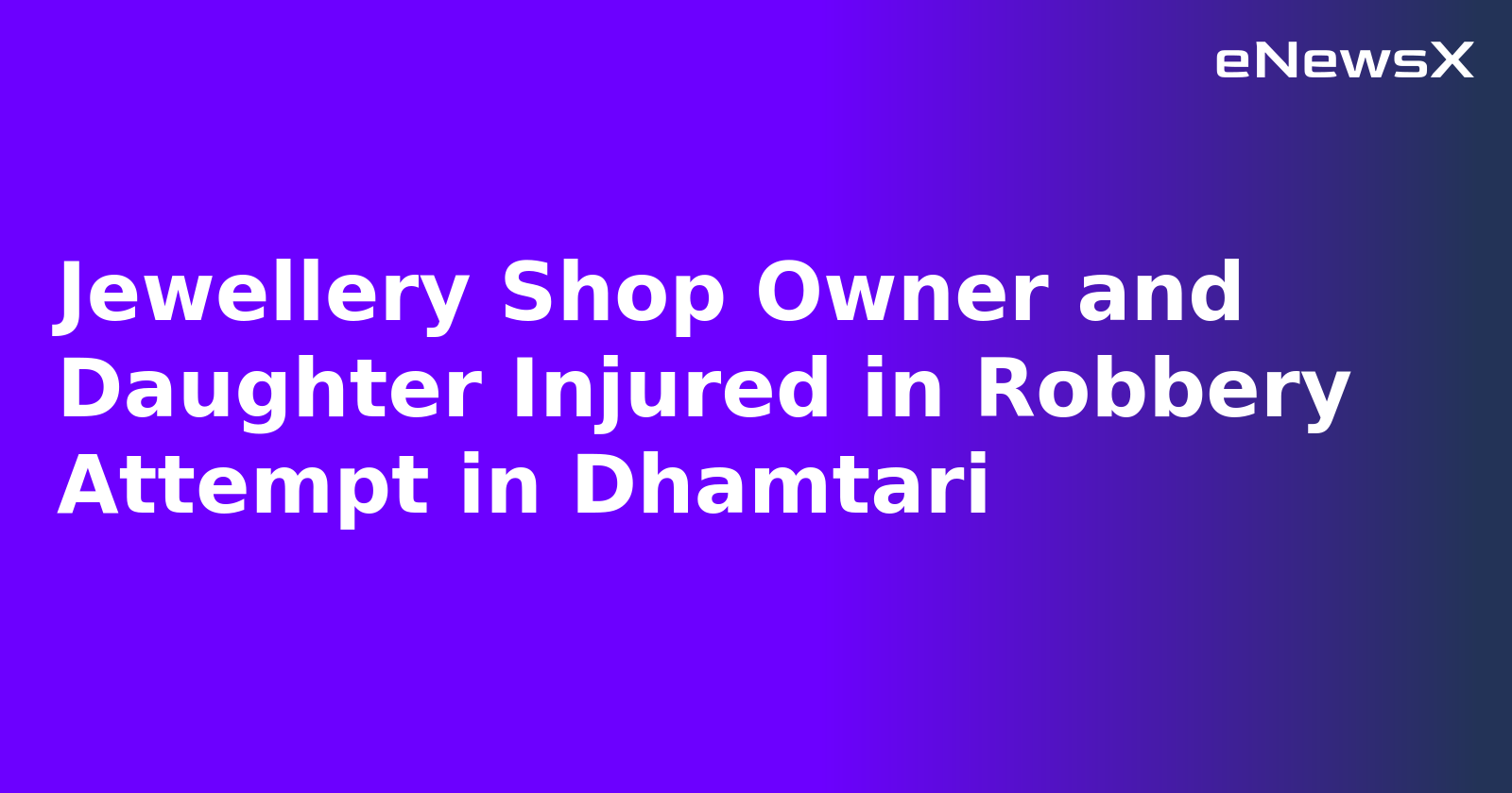 Jewellery Shop Robbery Bid Foiled in Dhamtari, Owner and Daughter Injured