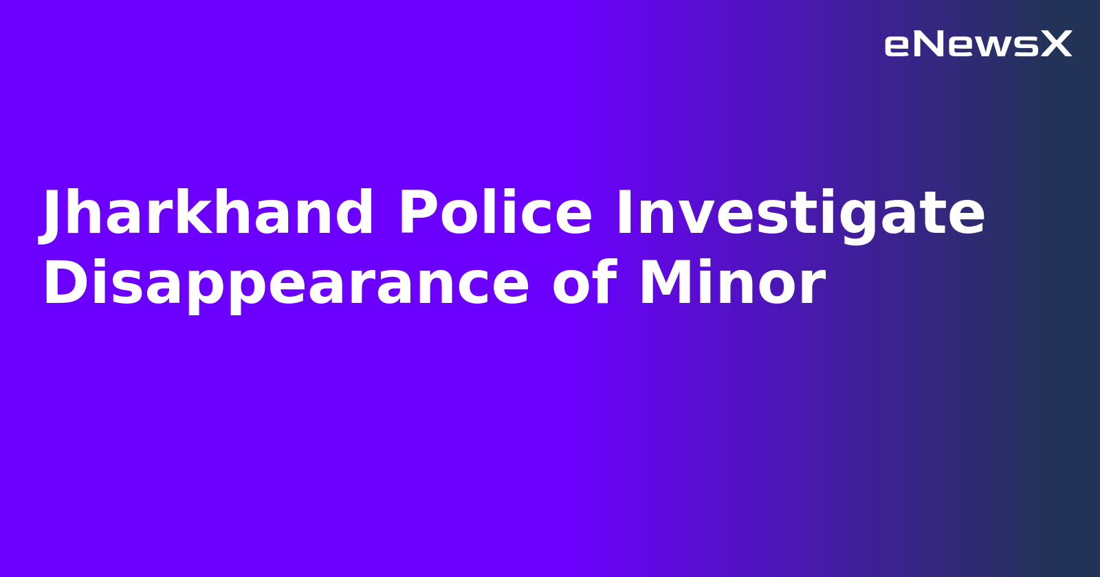 Jharkhand Police Investigate Disappearance of Minor.webp
