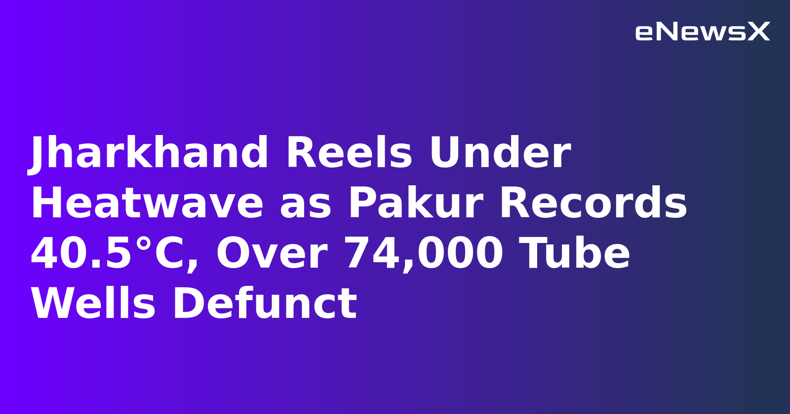 Jharkhand Reels Under Heatwave as Pakur Records 40.5°C, Over 74,000 Tube Wells Defunct