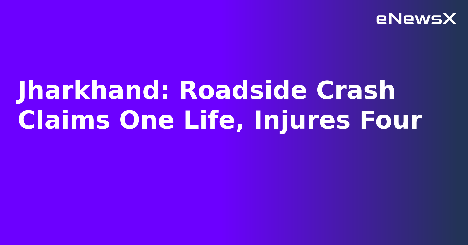 Jharkhand: Roadside Crash Claims One Life, Injures Four