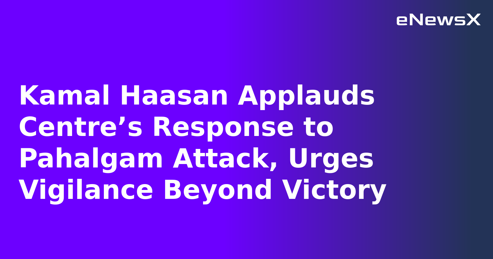 Kamal Haasan Applauds Centre’s Response to Pahalgam Attack, Urges Vigilance Beyond Victory.webp