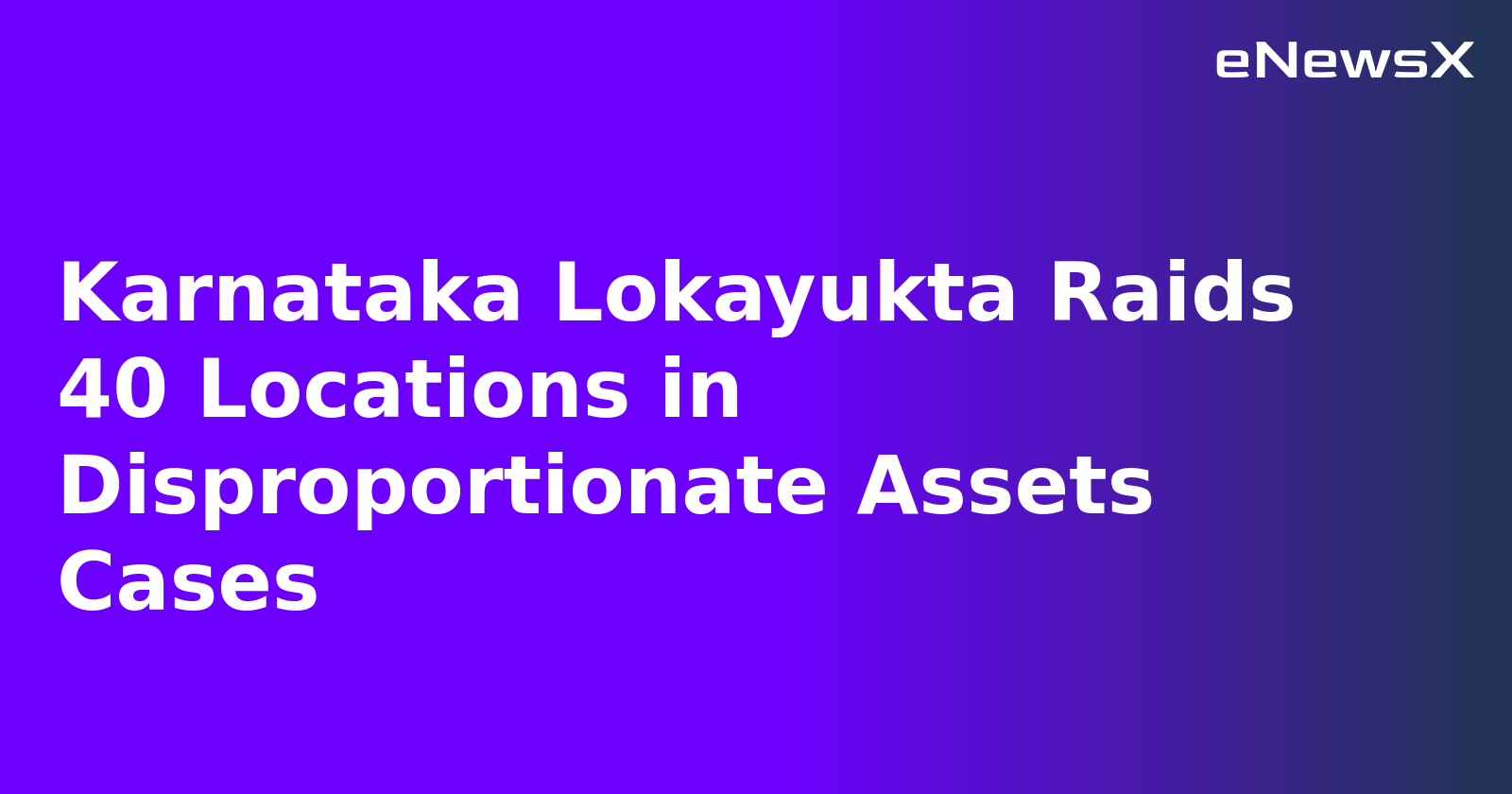 Karnataka Lokayukta Raids 40 Locations in Disproportionate Assets Cases