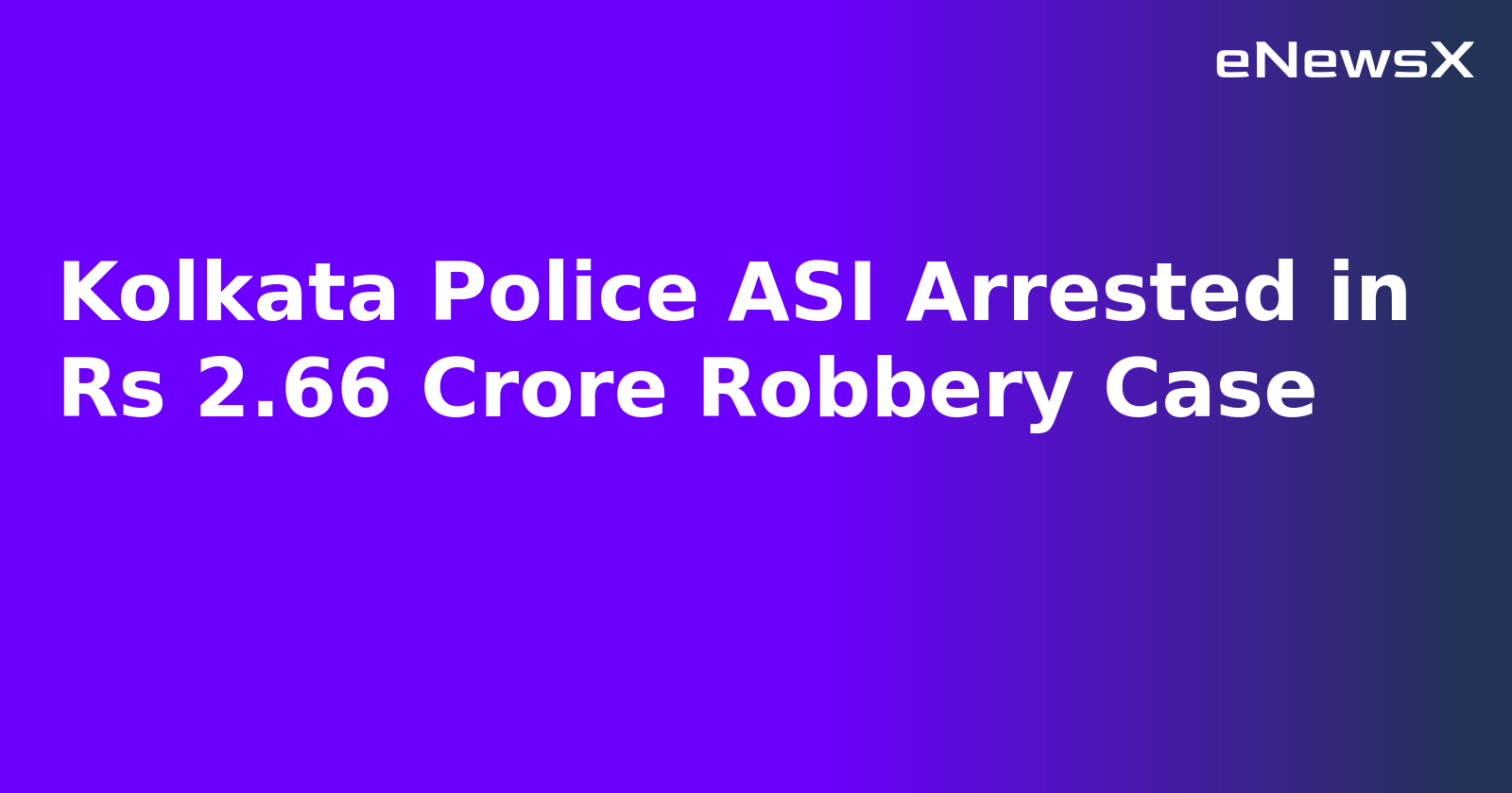 Kolkata Police ASI Arrested in Rs 2.66 Crore Robbery Case