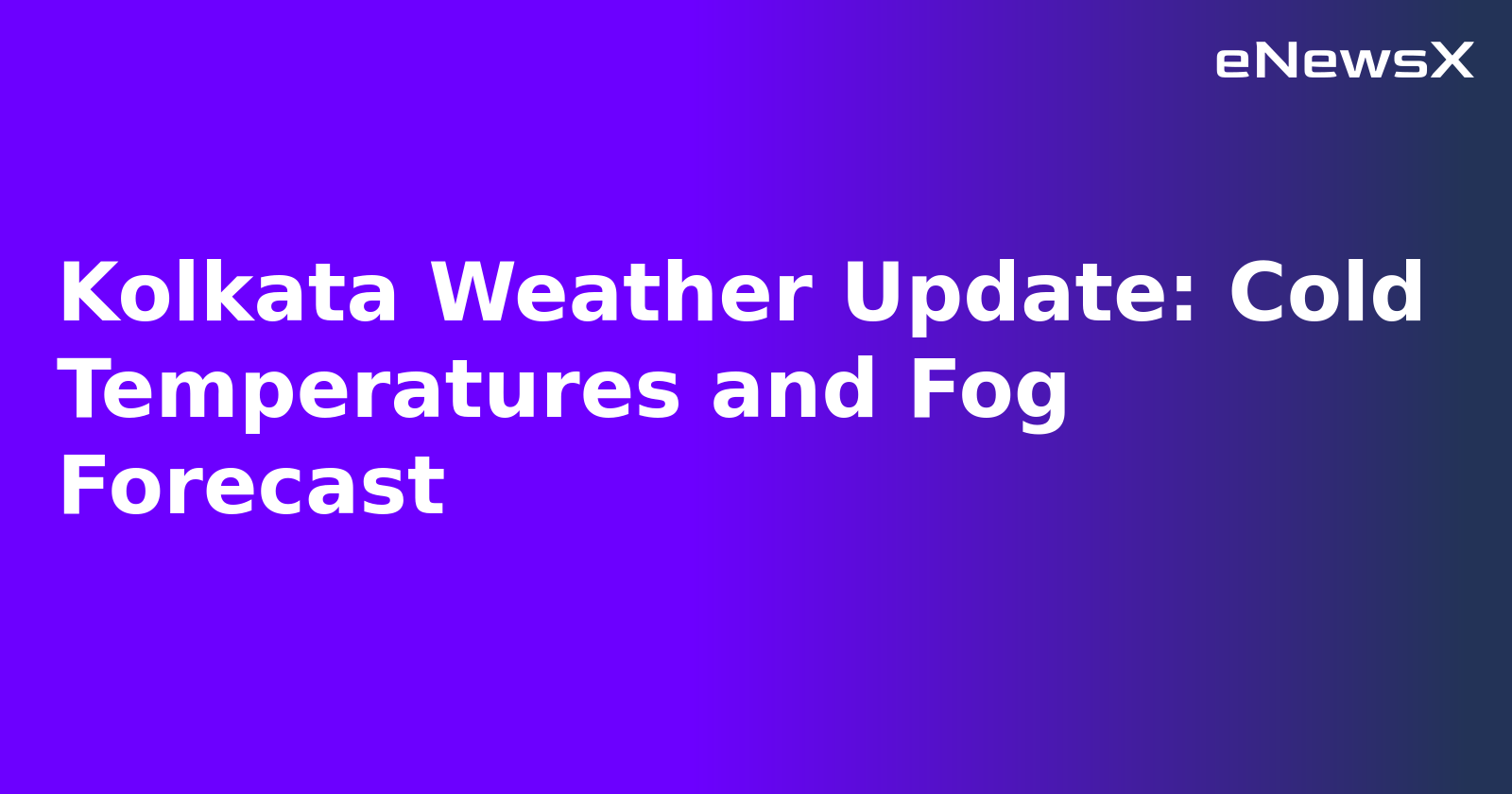 Kolkata Weather Update: Cold Temperatures and Fog Forecast
