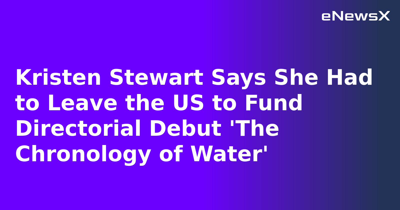 Kristen Stewart Says She Had to Leave the US to Fund Directorial Debut 'The Chronology of Water'