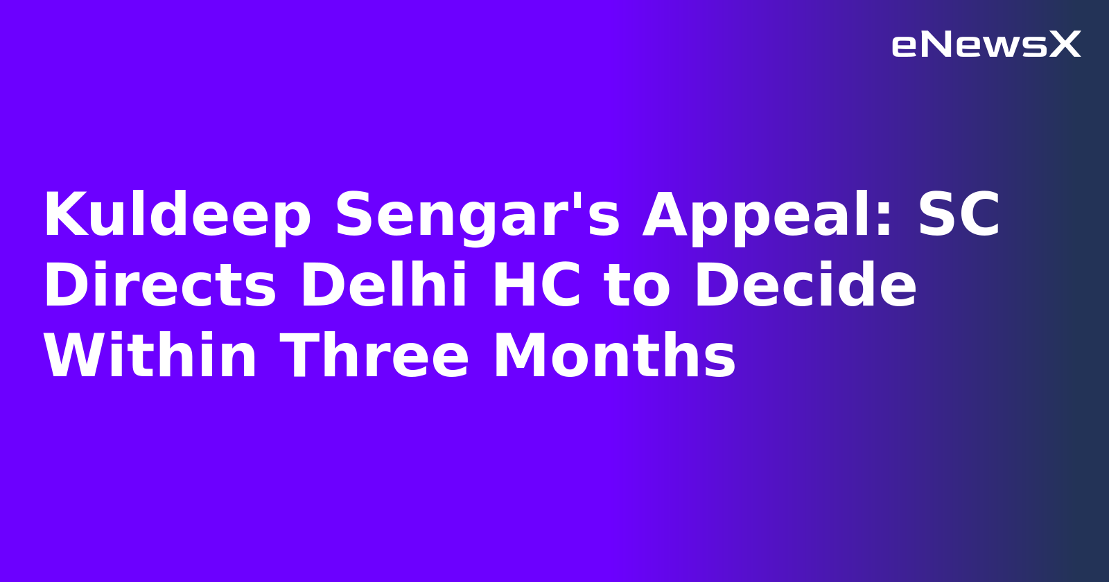 Kuldeep Sengar's Appeal: SC Directs Delhi HC to Decide Within Three Months