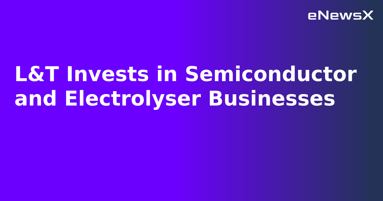 L&T Invests in Semiconductor and Electrolyser Businesses