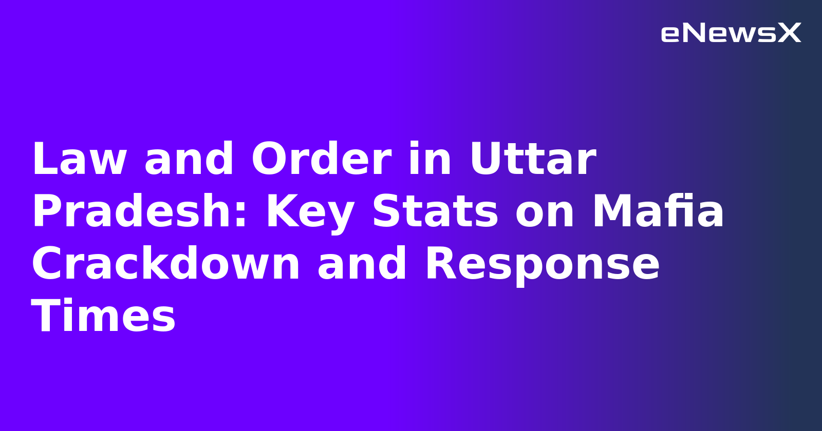 Law and Order in Uttar Pradesh: Key Stats on Mafia Crackdown and Response Times