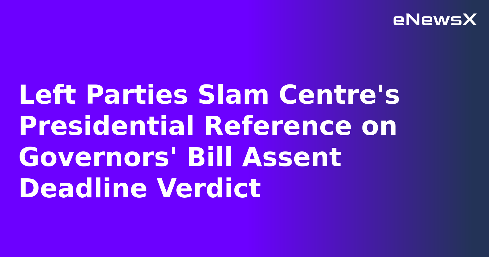 Left Parties Slam Centre's Presidential Reference on Governors' Bill Assent Deadline Verdict