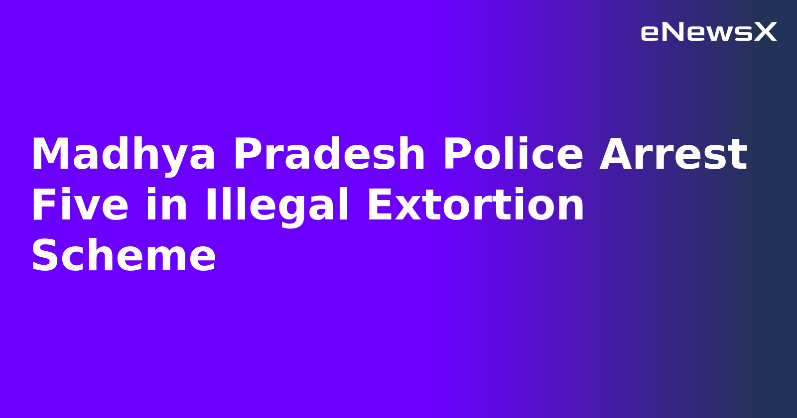 Madhya Pradesh Police Arrest Five in Illegal Extortion Scheme