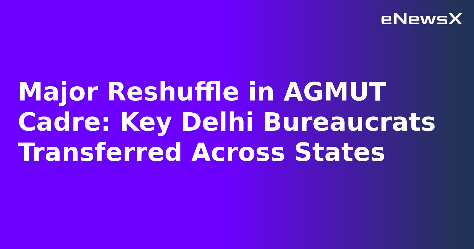 Major Reshuffle in AGMUT Cadre: Key Delhi Bureaucrats Transferred Across States