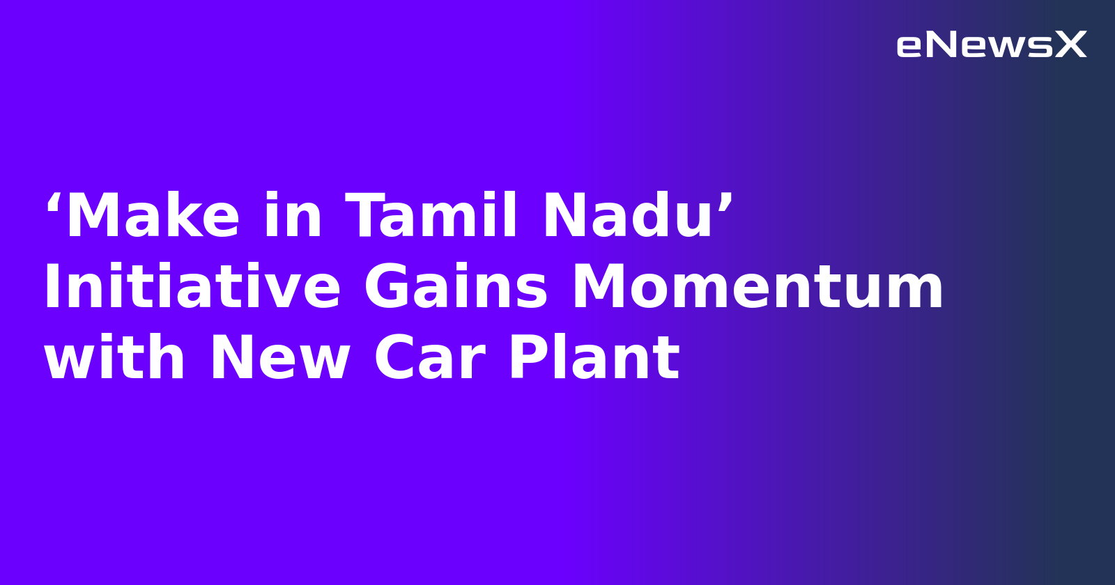 ‘Make in Tamil Nadu’ Initiative Gains Momentum with New Car Plant