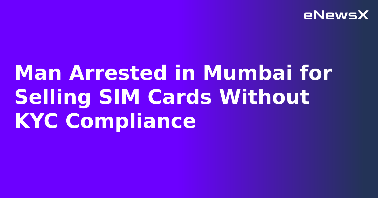 Man Arrested in Mumbai for Selling SIM Cards Without KYC Compliance