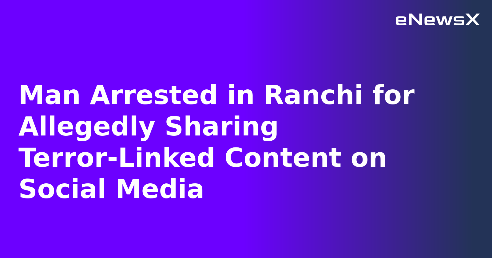 Man Arrested in Ranchi for Allegedly Sharing Terror-Linked Content on Social Media
