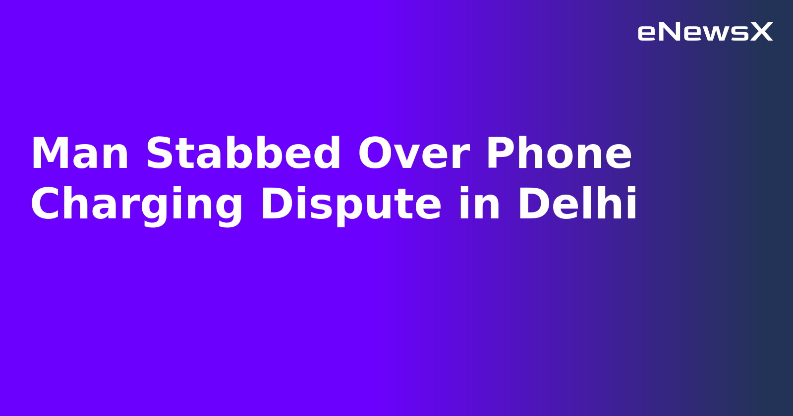 Man Stabbed Over Phone Charging Dispute in Delhi