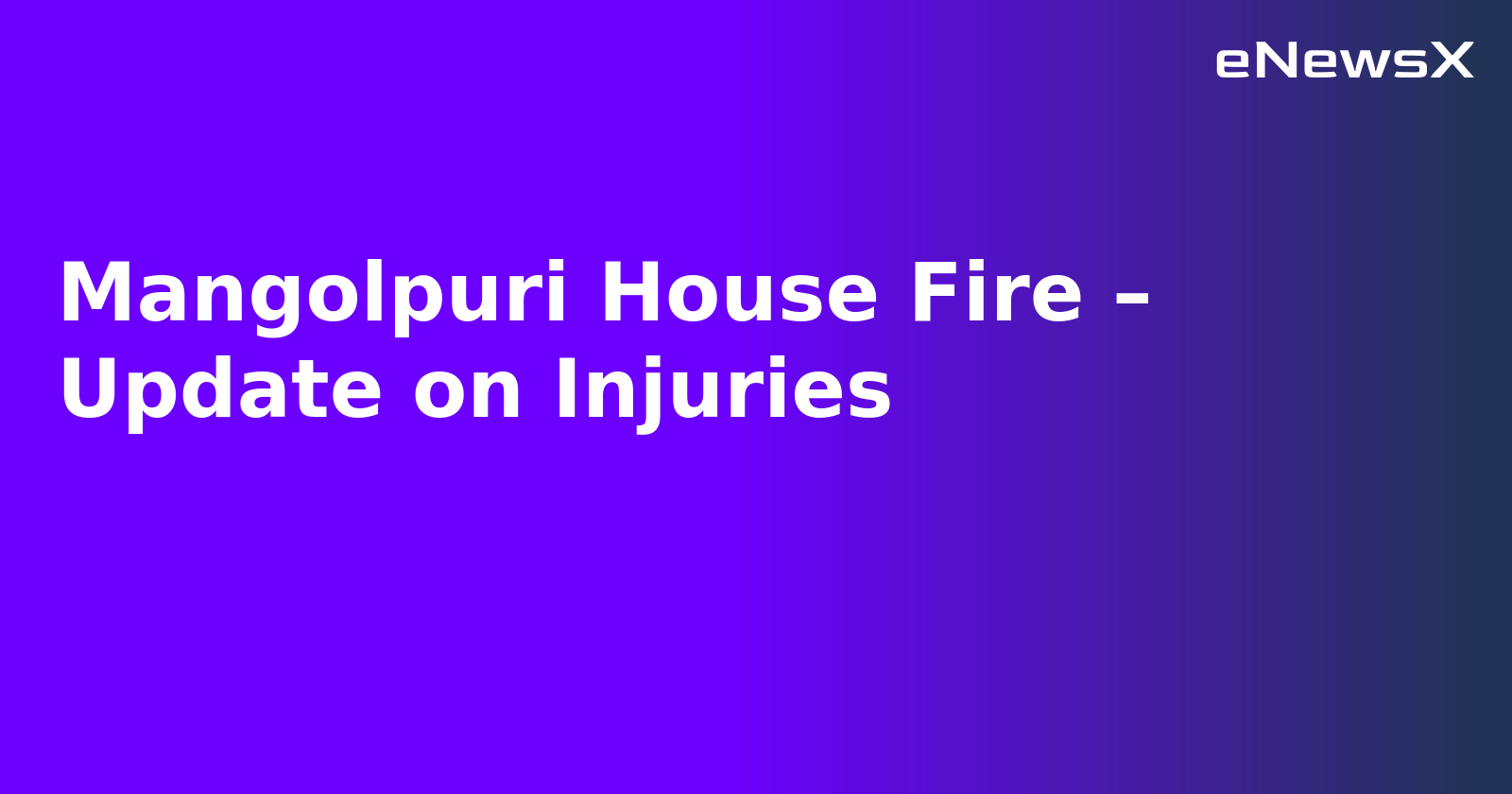 Mangolpuri House Fire – Update on Injuries