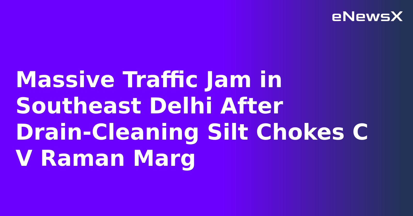 Massive Traffic Jam in Southeast Delhi After Drain-Cleaning Silt Chokes C V Raman Marg