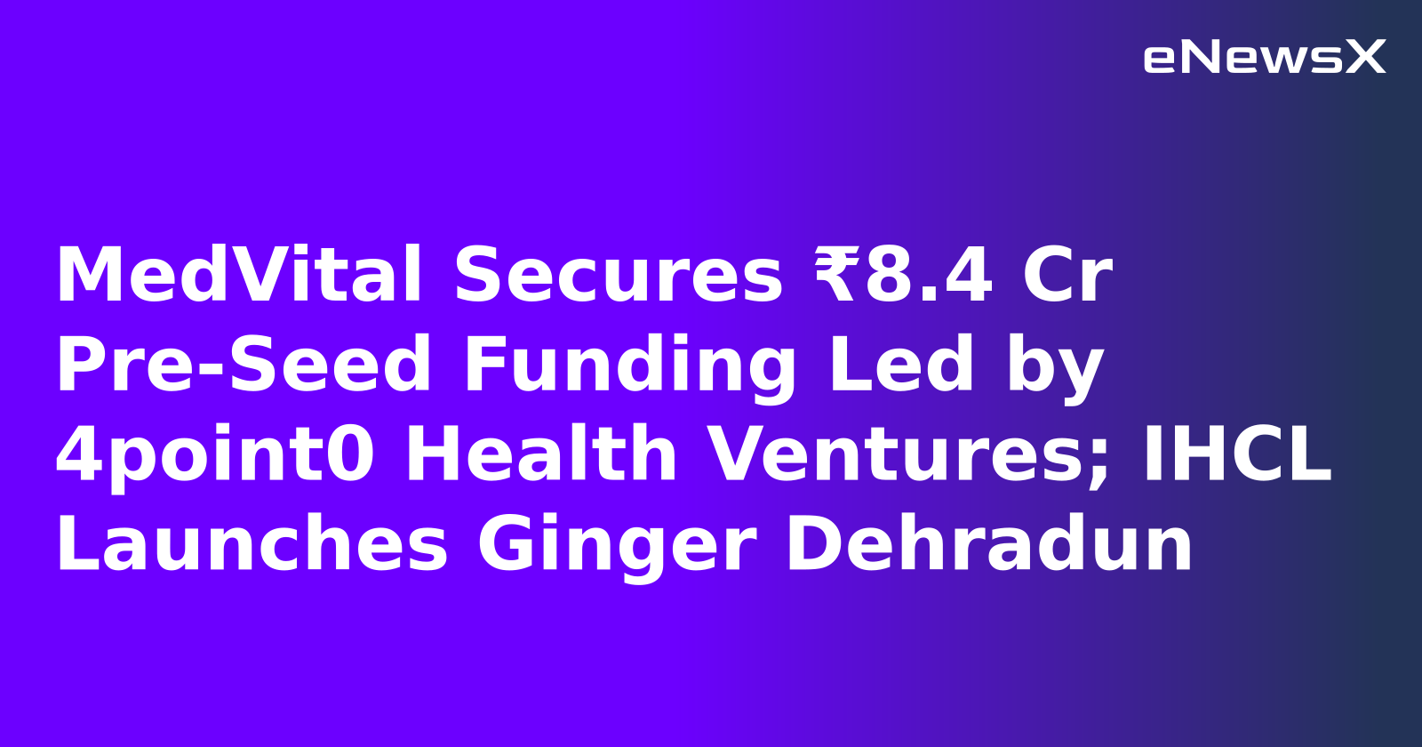 MedVital Secures ₹8.4 Cr Pre-Seed Funding Led by 4point0 Health Ventures; IHCL Launches Ginger Dehradun