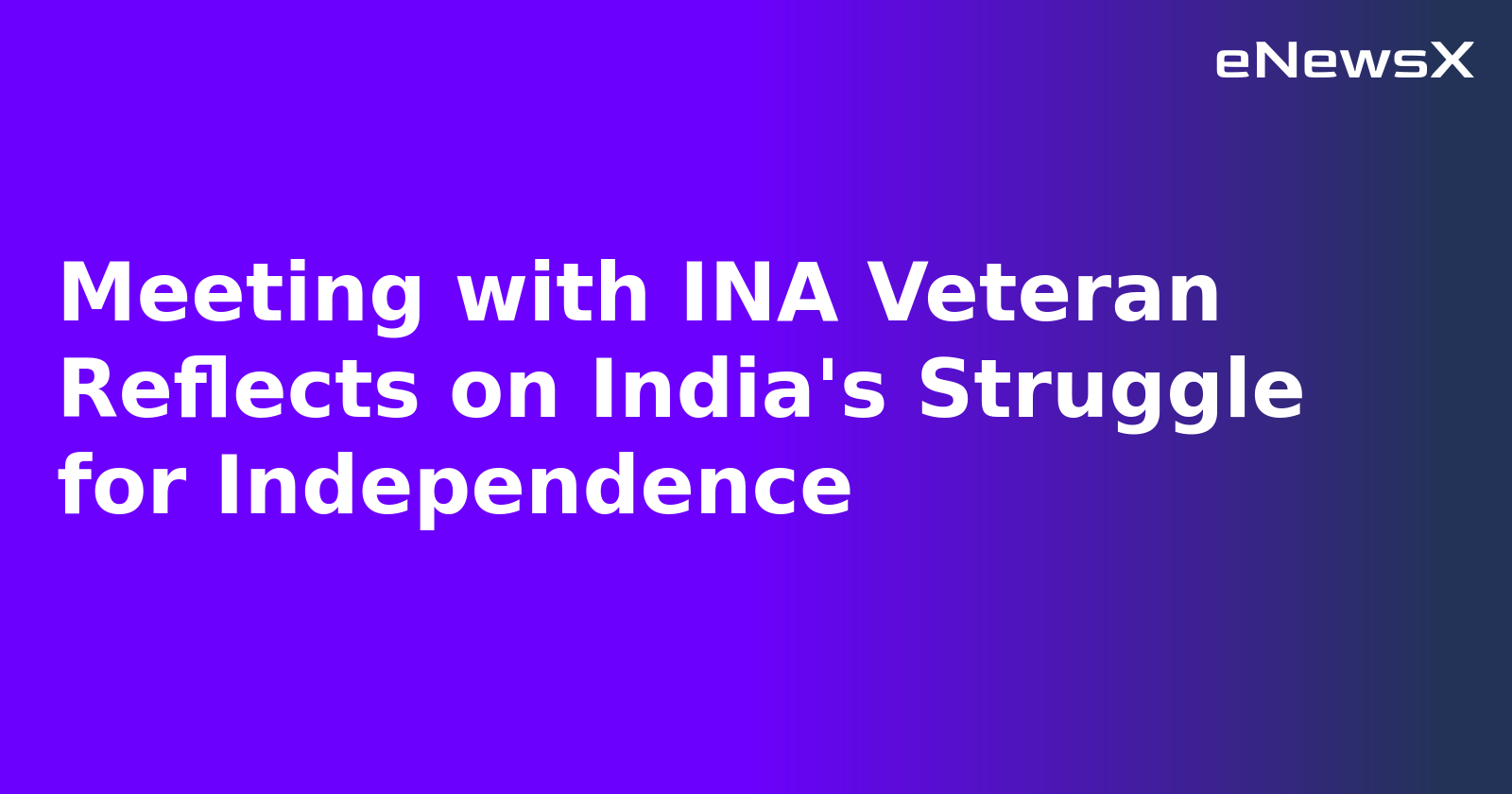 Meeting with INA Veteran Reflects on India's Struggle for Independence