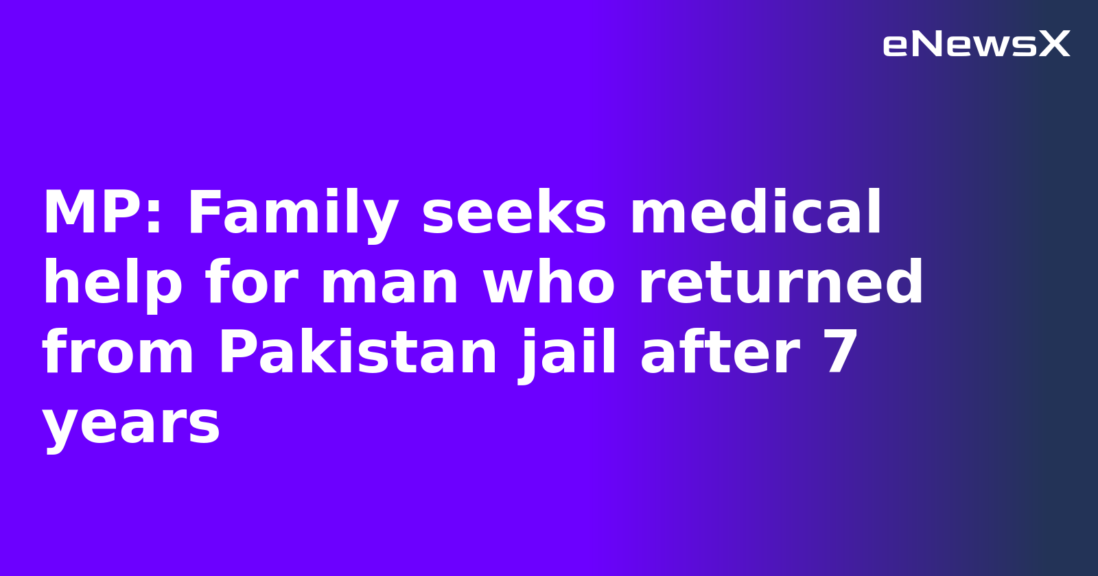 MP: Family seeks medical help for man who returned from Pakistan jail after 7 years