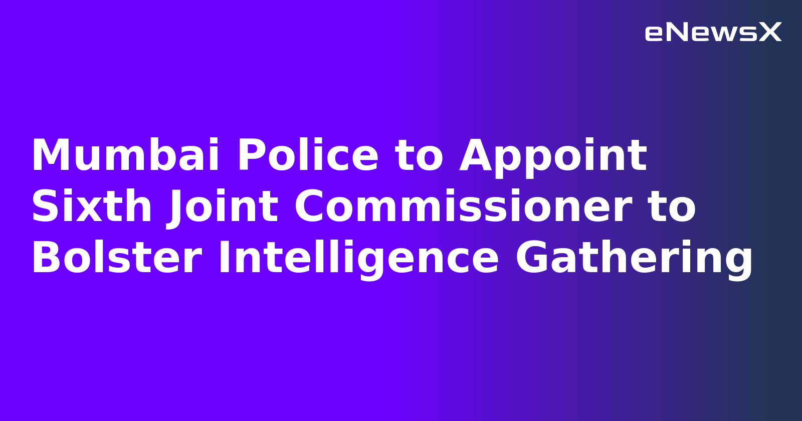 Mumbai Police to Appoint Sixth Joint Commissioner to Bolster Intelligence Gathering