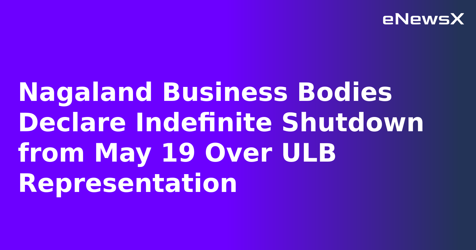 Nagaland Business Bodies Declare Indefinite Shutdown from May 19 Over ULB Representation