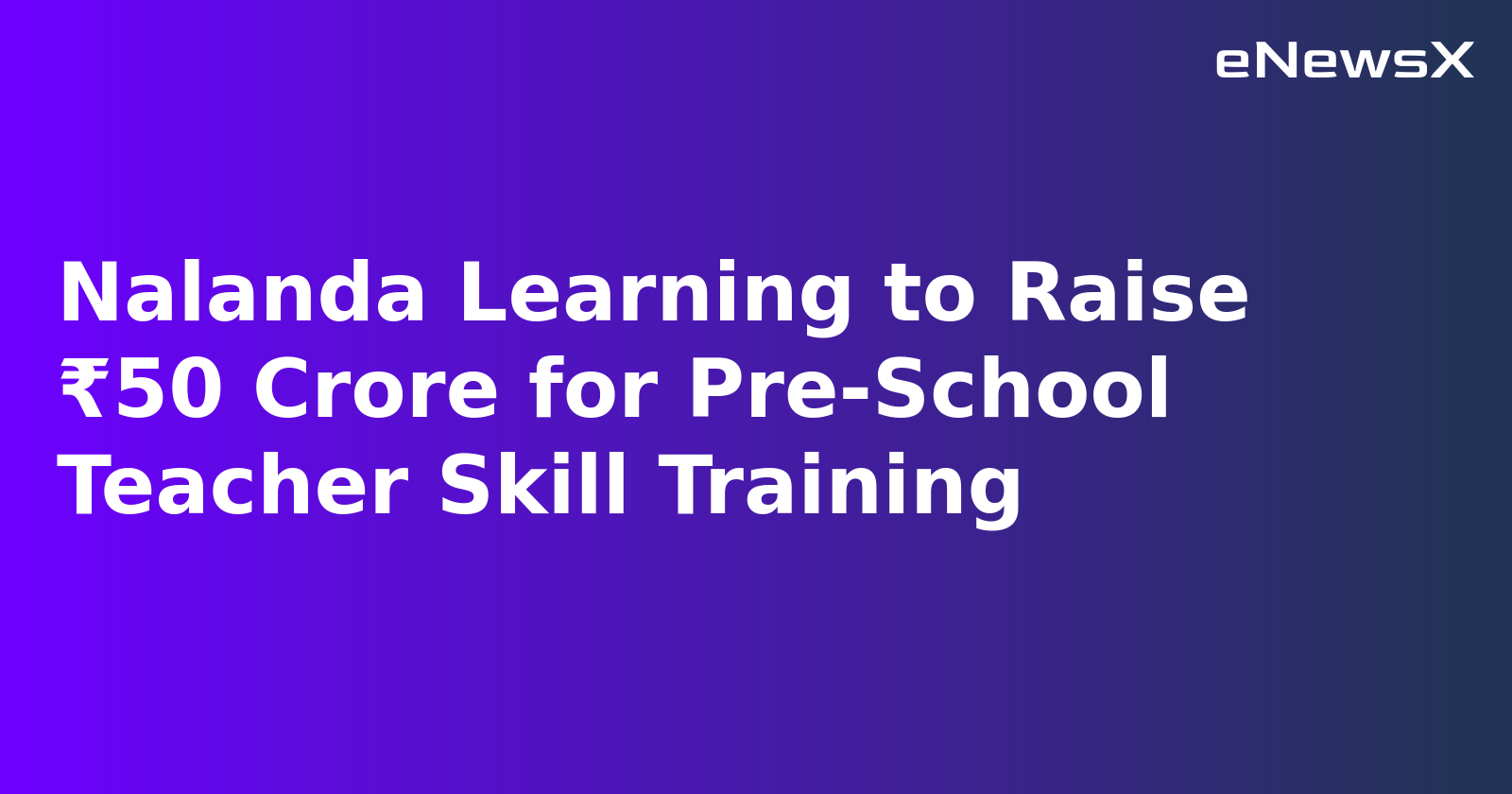 Nalanda Learning to Raise ₹50 Crore for Pre-School Teacher Skill Training