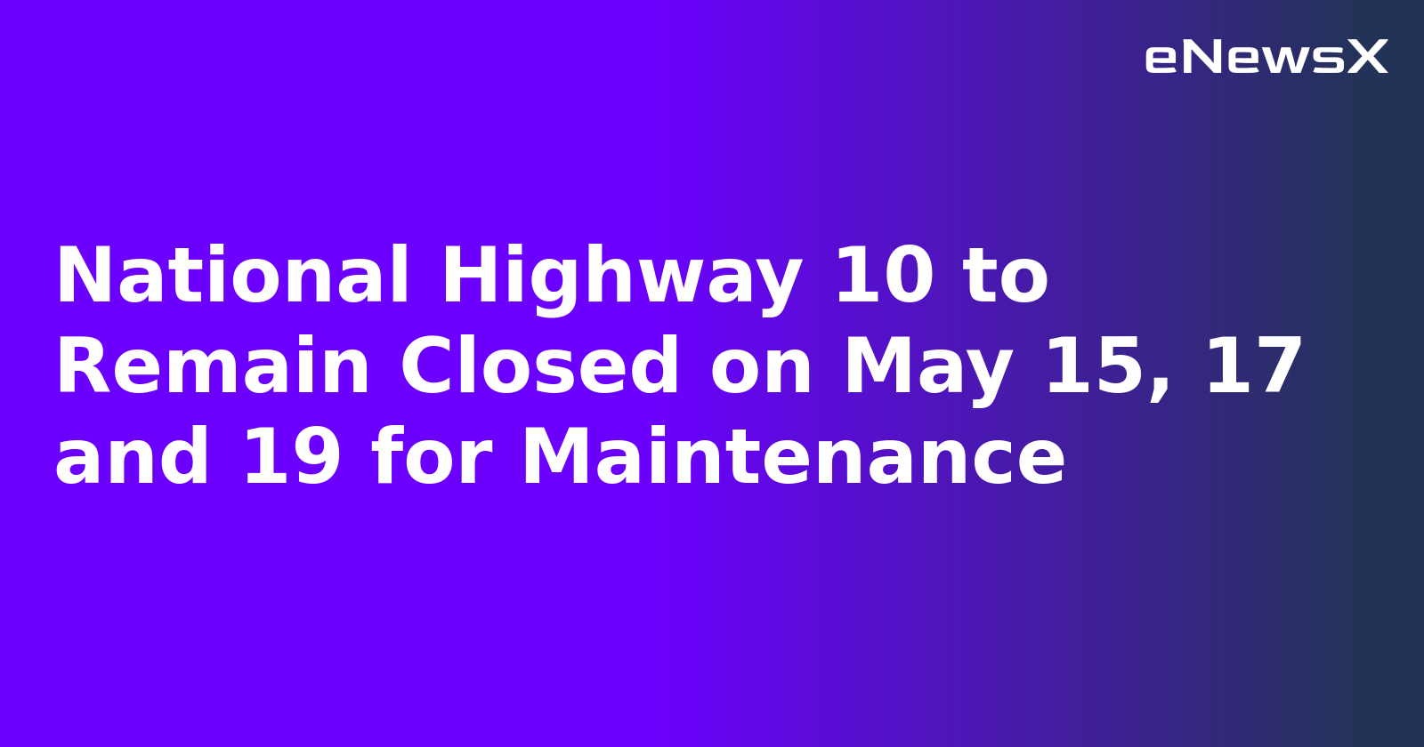 National Highway 10 to Remain Closed on May 15, 17 and 19 for Maintenance